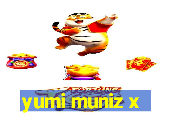 yumi muniz x